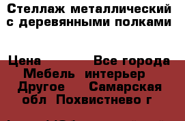 Стеллаж металлический с деревянными полками › Цена ­ 4 500 - Все города Мебель, интерьер » Другое   . Самарская обл.,Похвистнево г.